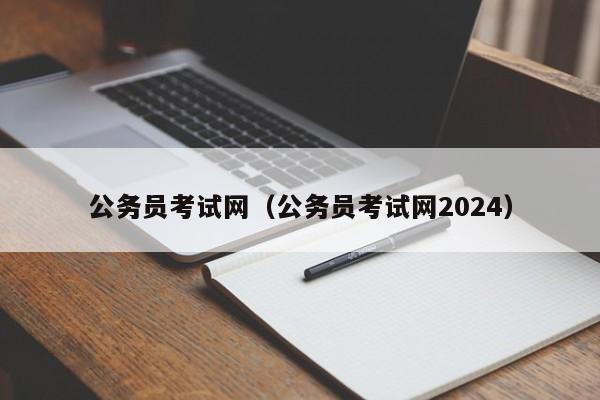 公务员考试网（公务员考试网2024）