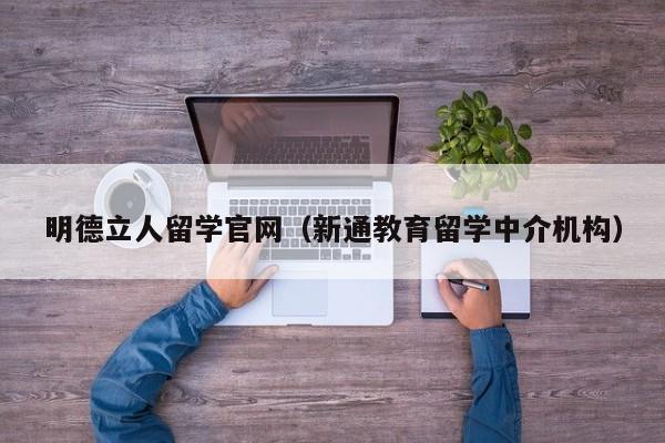 明德立人留学官网（新通教育留学中介机构）