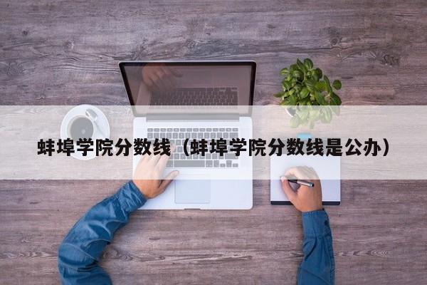 蚌埠学院分数线（蚌埠学院分数线是公办）