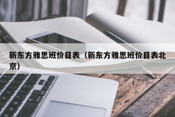 新东方雅思班价目表（新东方雅思班价目表北京）