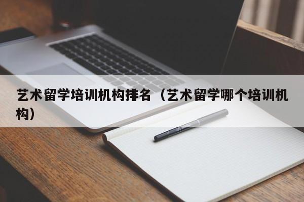 艺术留学培训机构排名（艺术留学哪个培训机构）