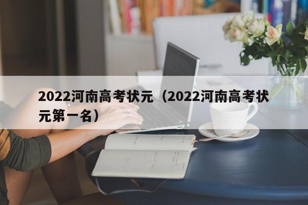 2022河南高考状元（2022河南高考状元第一名）