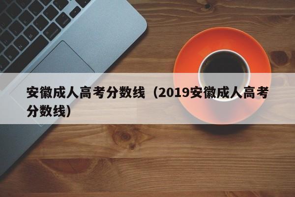 安徽成人高考分数线（2019安徽成人高考分数线）