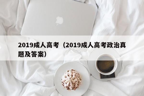 2019成人高考（2019成人高考政治真题及答案）