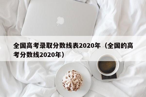 全国高考录取分数线表2020年（全国的高考分数线2020年）