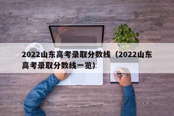 2022山东高考录取分数线（2022山东高考录取分数线一览）