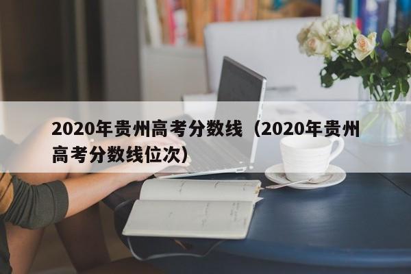 2020年贵州高考分数线（2020年贵州高考分数线位次）