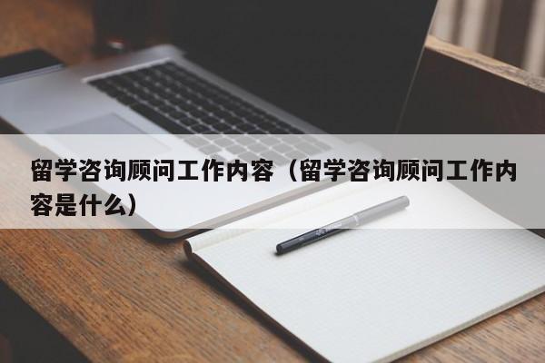 留学咨询顾问工作内容（留学咨询顾问工作内容是什么）