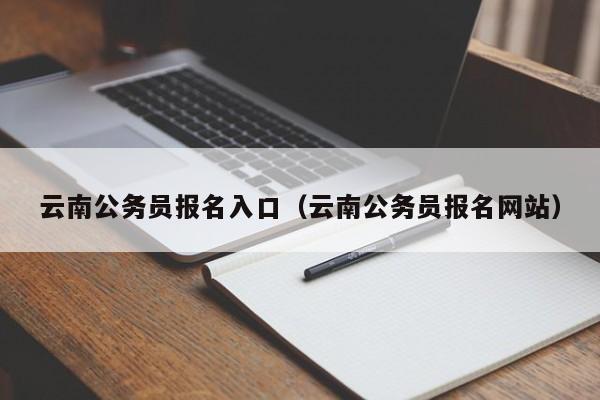 云南公务员报名入口（云南公务员报名网站）