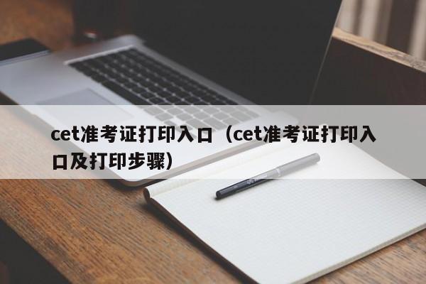 cet准考证打印入口（cet准考证打印入口及打印步骤）