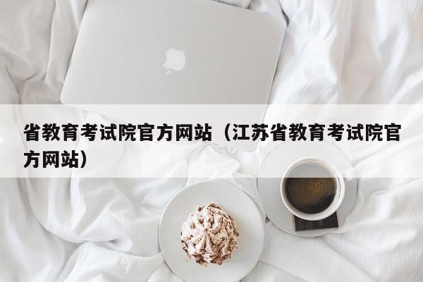 省教育考试院官方网站（江苏省教育考试院官方网站）