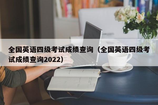 全国英语四级考试成绩查询（全国英语四级考试成绩查询2022）