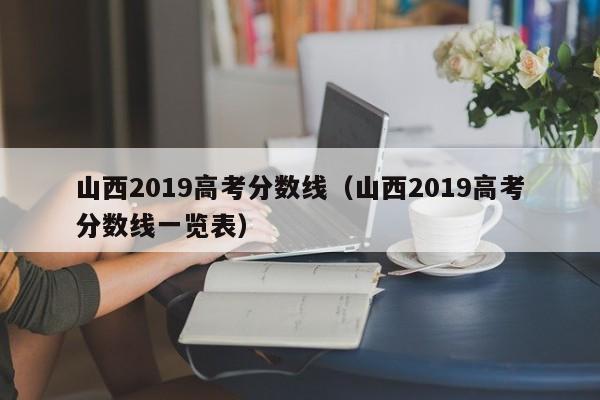 山西2019高考分数线（山西2019高考分数线一览表）