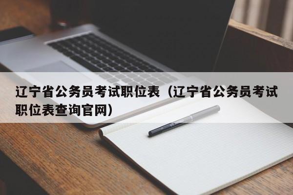 辽宁省公务员考试职位表（辽宁省公务员考试职位表查询官网）