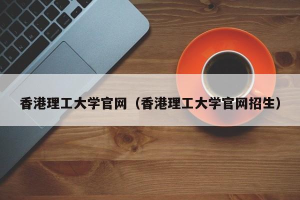 香港理工大学官网（香港理工大学官网招生）