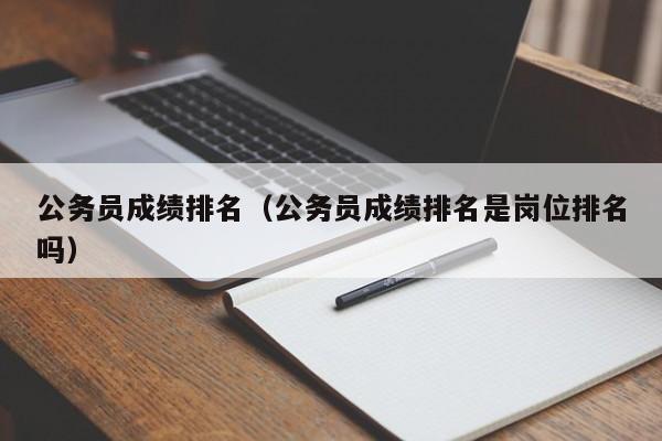 公务员成绩排名（公务员成绩排名是岗位排名吗）