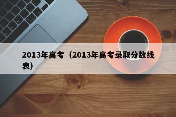 2013年高考（2013年高考录取分数线表）