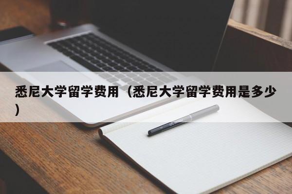 悉尼大学留学费用（悉尼大学留学费用是多少）