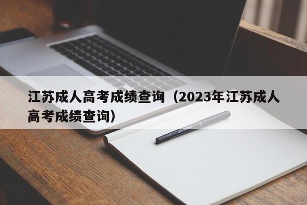 江苏成人高考成绩查询（2023年江苏成人高考成绩查询）