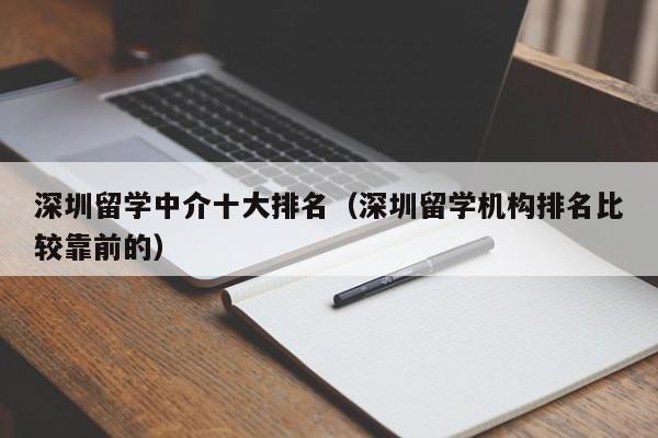 深圳留学中介十大排名（深圳留学机构排名比较靠前的）