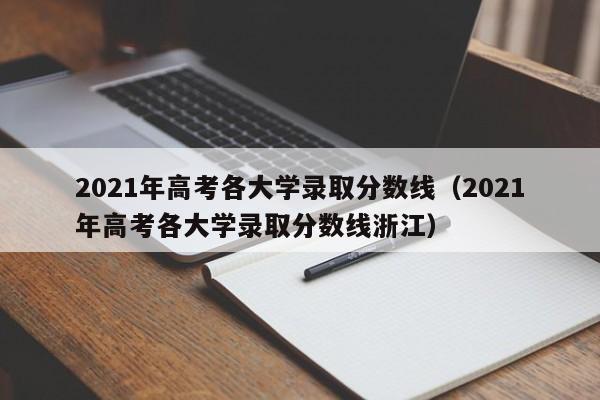 2021年高考各大学录取分数线（2021年高考各大学录取分数线浙江）