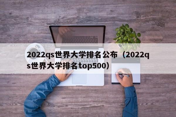 2022qs世界大学排名公布（2022qs世界大学排名top500）