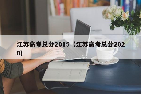 江苏高考总分2015（江苏高考总分2020）