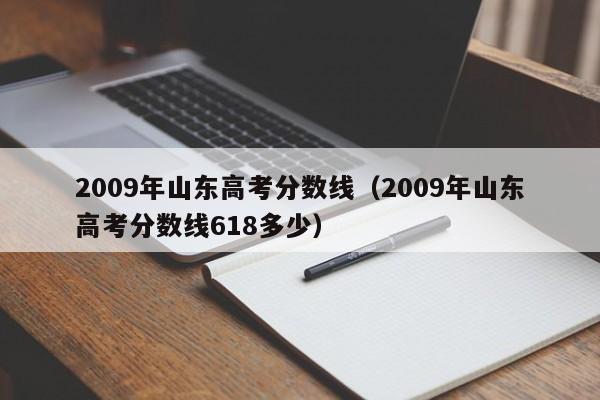 2009年山东高考分数线（2009年山东高考分数线618多少）