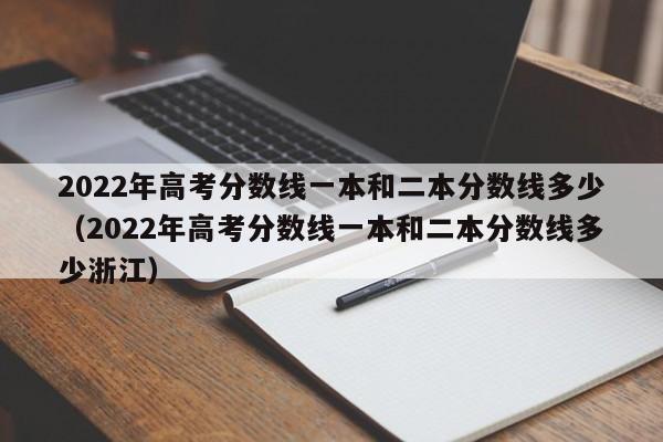 2022年高考分数线一本和二本分数线多少（2022年高考分数线一本和二本分数线多少浙江）