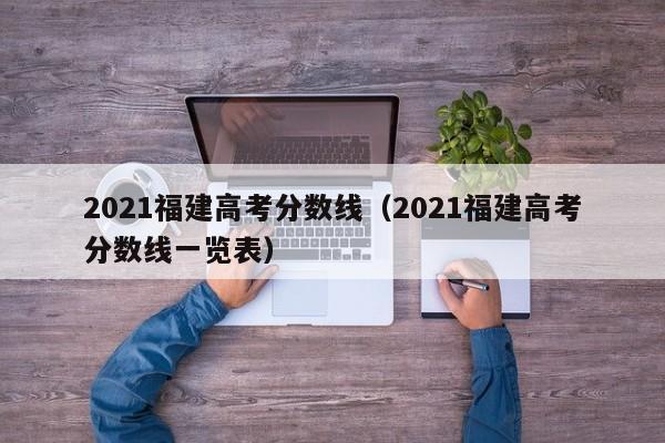 2021福建高考分数线（2021福建高考分数线一览表）