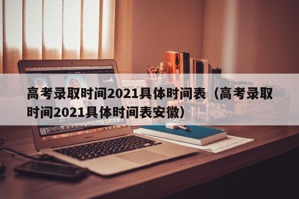 高考录取时间2021具体时间表（高考录取时间2021具体时间表安徽）