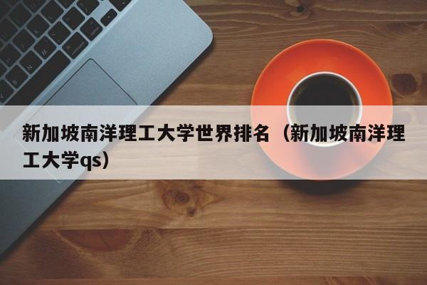 新加坡南洋理工大学世界排名（新加坡南洋理工大学qs）