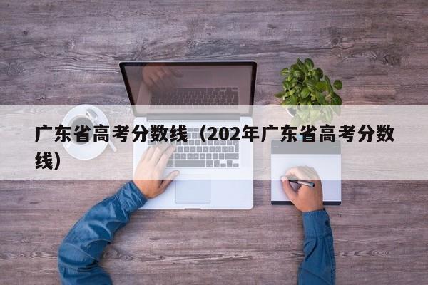 广东省高考分数线（202年广东省高考分数线）