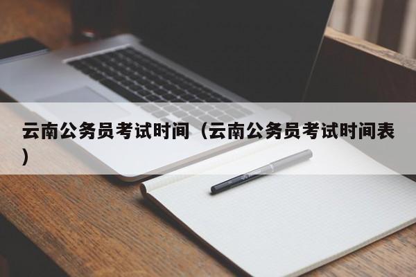 云南公务员考试时间（云南公务员考试时间表）