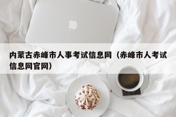 内蒙古赤峰市人事考试信息网（赤峰市人考试信息网官网）