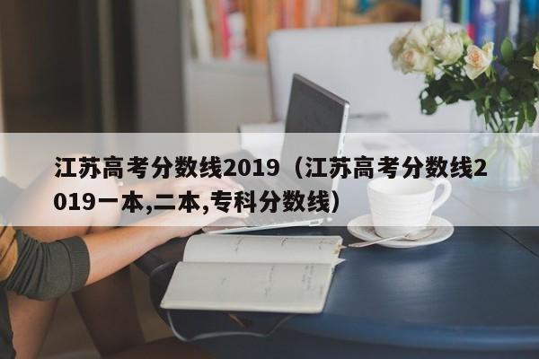 江苏高考分数线2019（江苏高考分数线2019一本,二本,专科分数线）