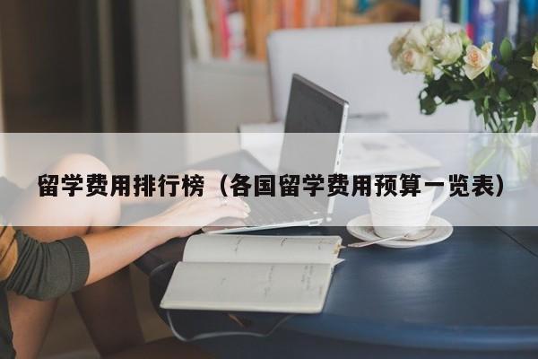 留学费用排行榜（各国留学费用预算一览表）