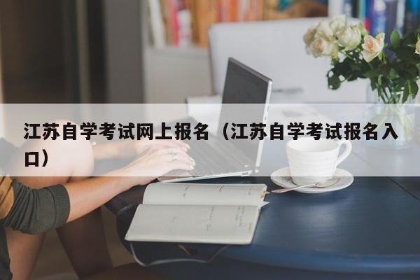 江苏自学考试网上报名（江苏自学考试报名入口）