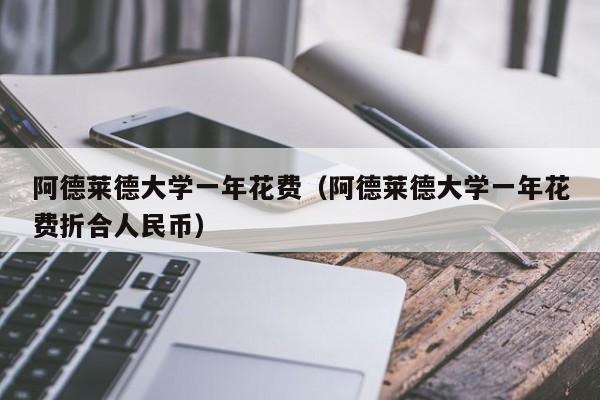 阿德莱德大学一年花费（阿德莱德大学一年花费折合人民币）