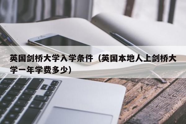 英国剑桥大学入学条件（英国本地人上剑桥大学一年学费多少）