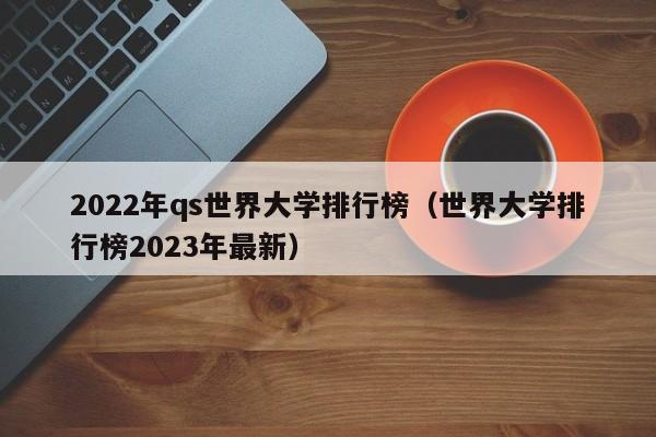 2022年qs世界大学排行榜（世界大学排行榜2023年最新）