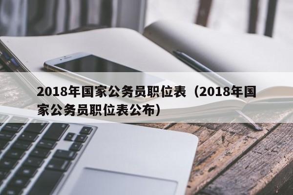 2018年国家公务员职位表（2018年国家公务员职位表公布）