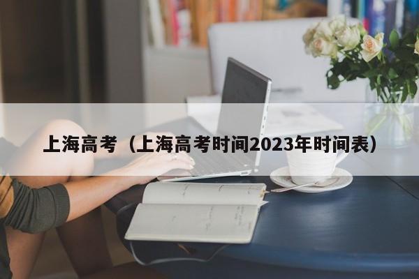 上海高考（上海高考时间2023年时间表）