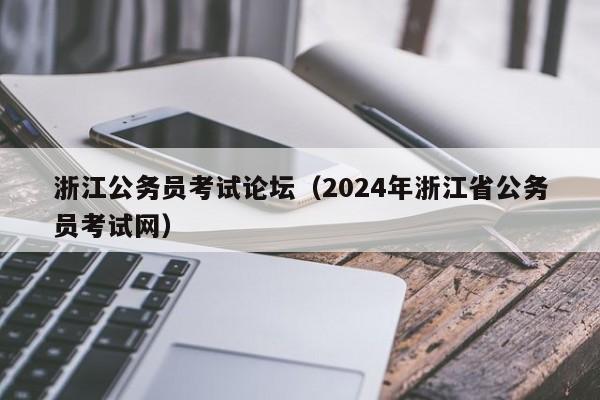 浙江公务员考试论坛（2024年浙江省公务员考试网）