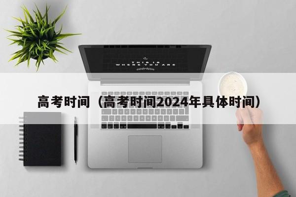 高考时间（高考时间2024年具体时间）