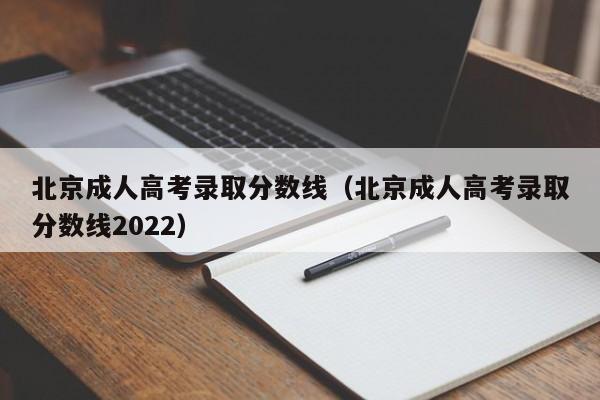 北京成人高考录取分数线（北京成人高考录取分数线2022）