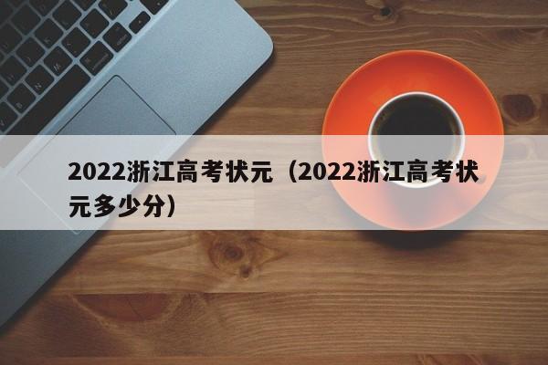 2022浙江高考状元（2022浙江高考状元多少分）