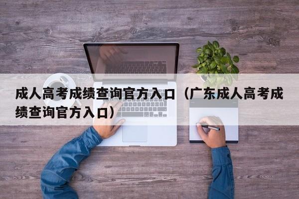 成人高考成绩查询官方入口（广东成人高考成绩查询官方入口）