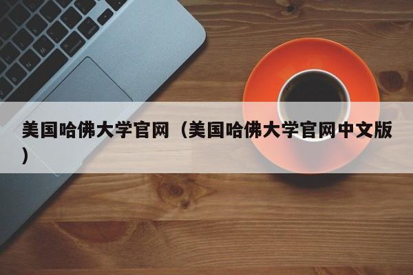 美国哈佛大学官网（美国哈佛大学官网中文版）