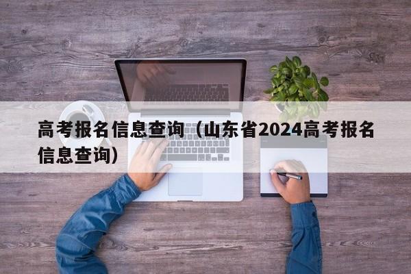 高考报名信息查询（山东省2024高考报名信息查询）